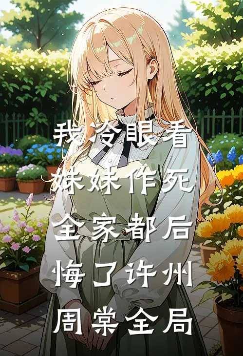 我冷眼看妹妹作死，全家都后悔了许州周棠全局
