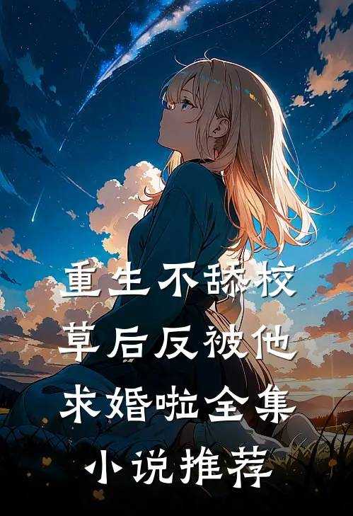 重生不舔校草后反被他求婚啦全集小说推荐