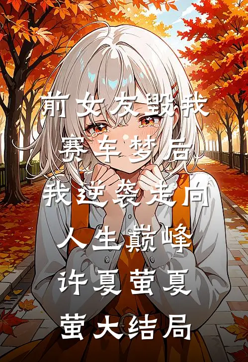 前女友毁我赛车梦后，我逆袭走向人生巅峰许夏萤夏萤大结局