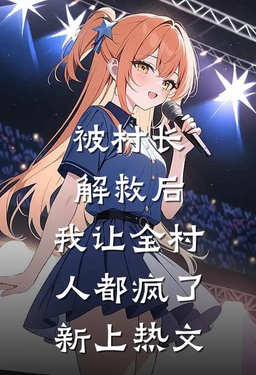 被村长解救后，我让全村人都疯了新上热文