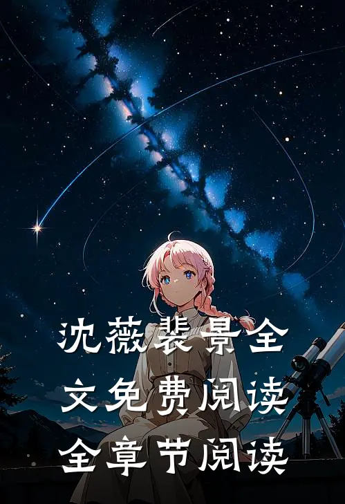 沈薇裴景全文免费阅读全章节阅读