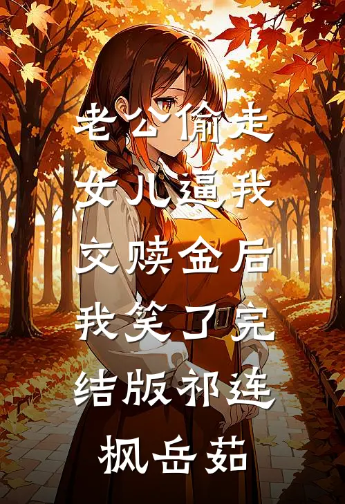 老公偷走女儿逼我交赎金后，我笑了完结版祁连枫岳茹