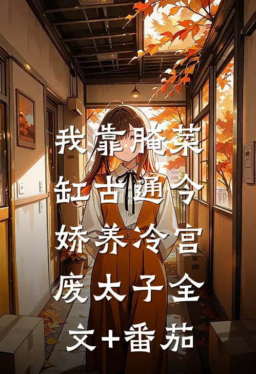 我靠腌菜缸古通今，娇养冷宫废太子全文+番茄