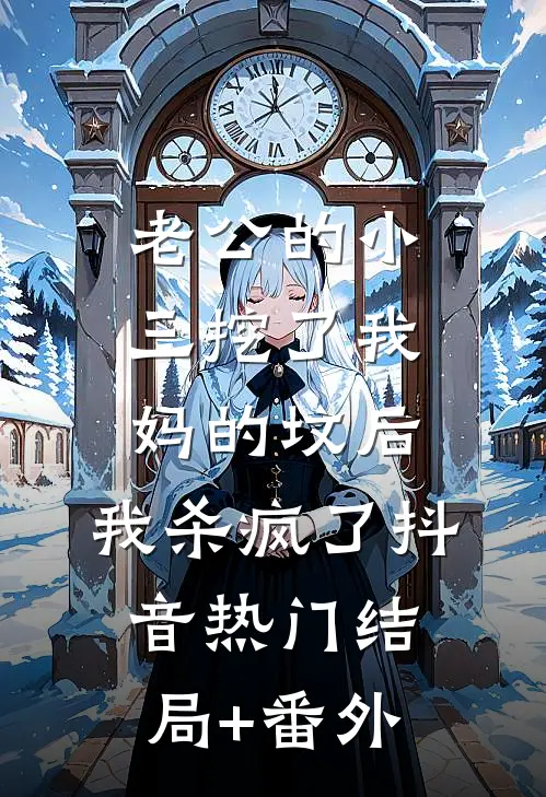 老公的小三挖了我妈的坟后，我杀疯了抖音热门结局+番外