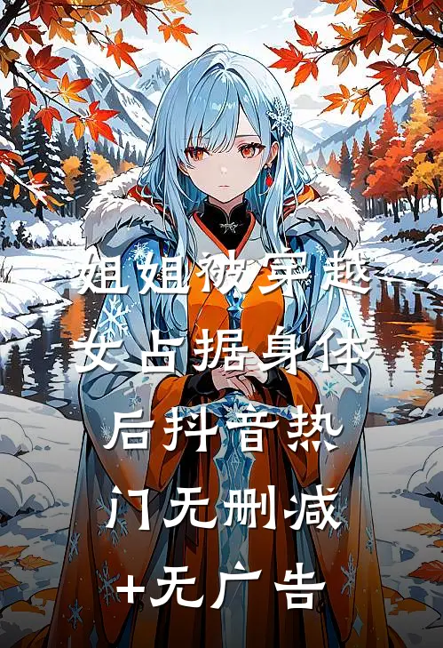 姐姐被穿越女占据身体后抖音热门无删减+无广告
