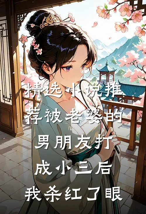精选小说推荐被老婆的男朋友打成小三后，我杀红了眼