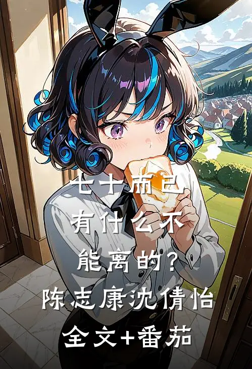 七十而已，有什么不能离的？陈志康沈倩怡全文+番茄