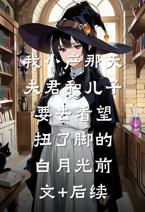 我小产那天，夫君和儿子要去看望扭了脚的白月光前文+后续