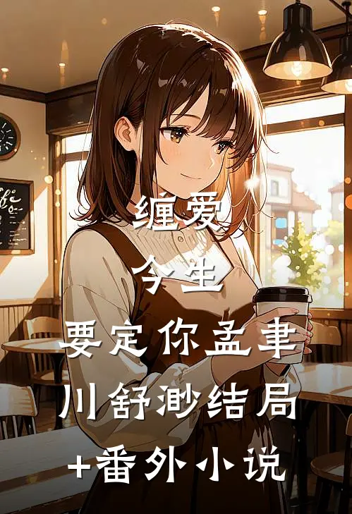 缠爱：今生，要定你孟聿川舒渺结局+番外小说