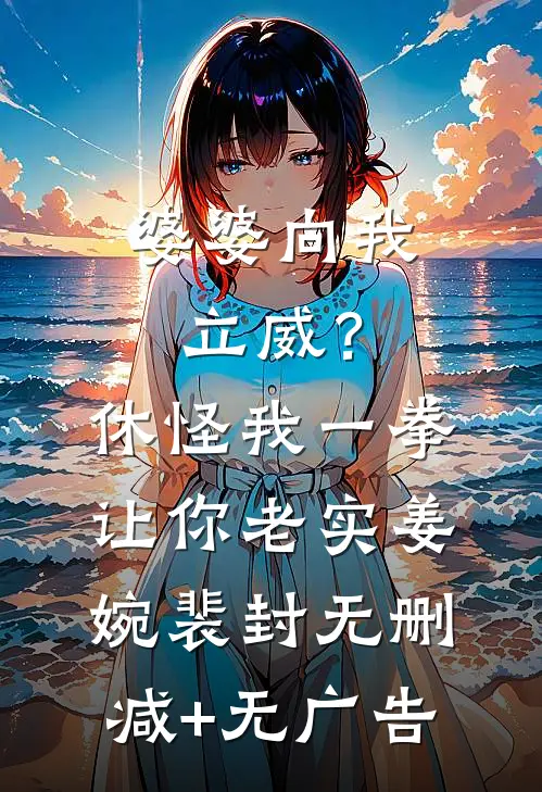 婆婆向我立威？休怪我一拳让你老实姜婉裴封无删减+无广告
