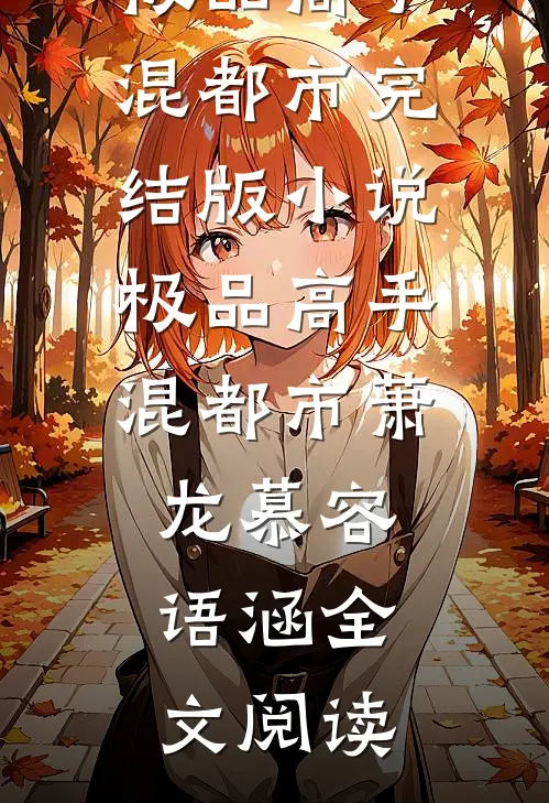 极品高手混都市完结版小说_极品高手混都市萧龙慕容语涵全文阅读