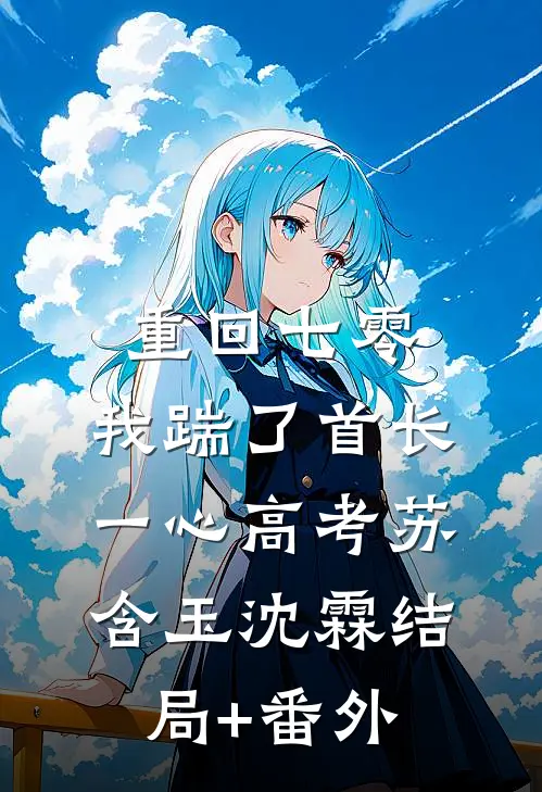 重回七零，我踹了首长一心高考苏含玉沈霖结局+番外