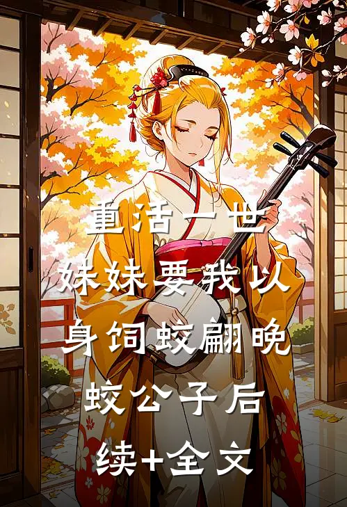 重活一世，妹妹要我以身饲蛟翩晚蛟公子后续+全文