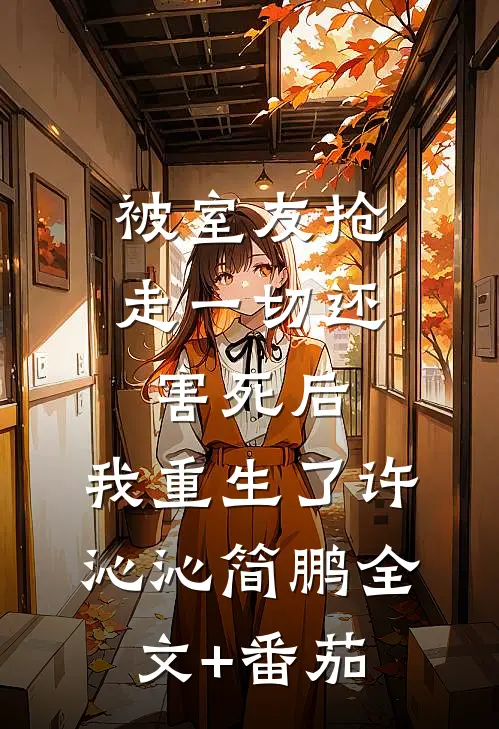 被室友抢走一切还害死后，我重生了许沁沁简鹏全文+番茄