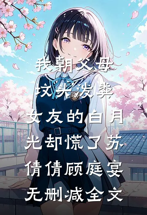 我朝父母坟头泼粪，女友的白月光却慌了苏倩倩顾庭宴无删减全文