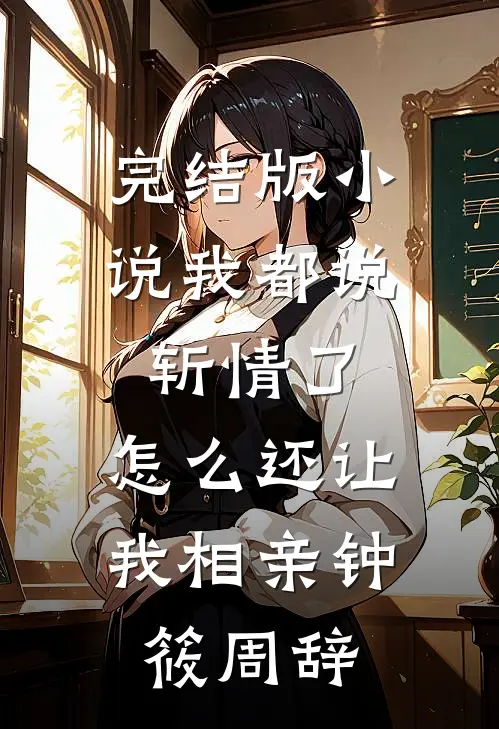 完结版小说我都说斩情了，怎么还让我相亲钟筱周辞