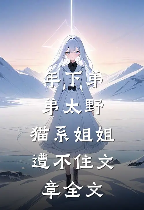 年下弟弟太野，猫系姐姐遭不住文章全文