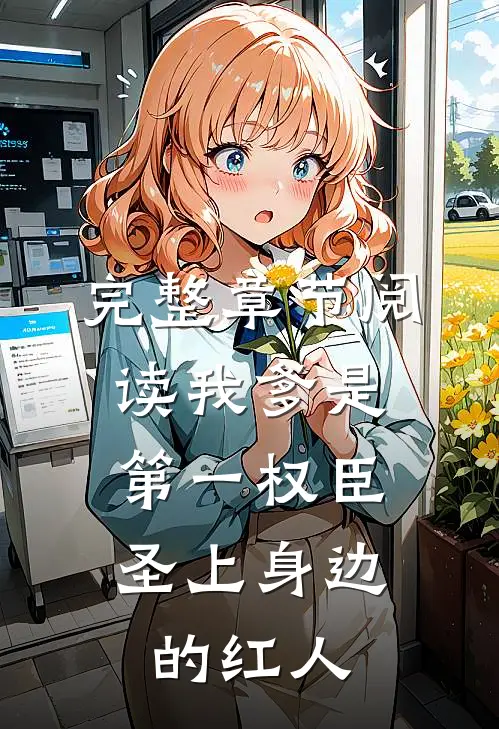 完整章节阅读我爹是第一权臣，圣上身边的红人
