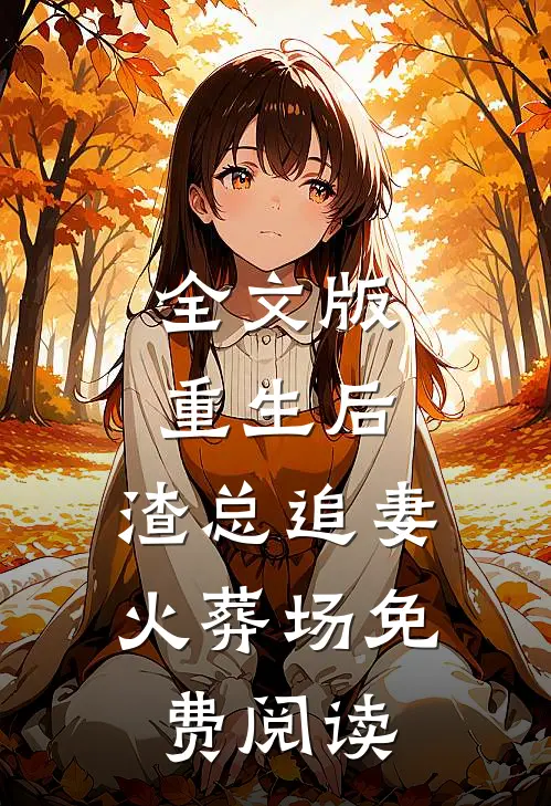 全文版重生后,渣总追妻火葬场免费阅读