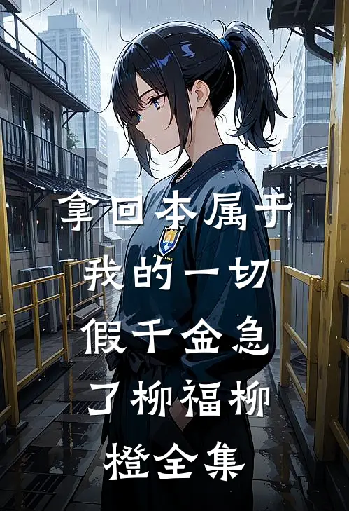 拿回本属于我的一切，假千金急了柳福柳橙 全集