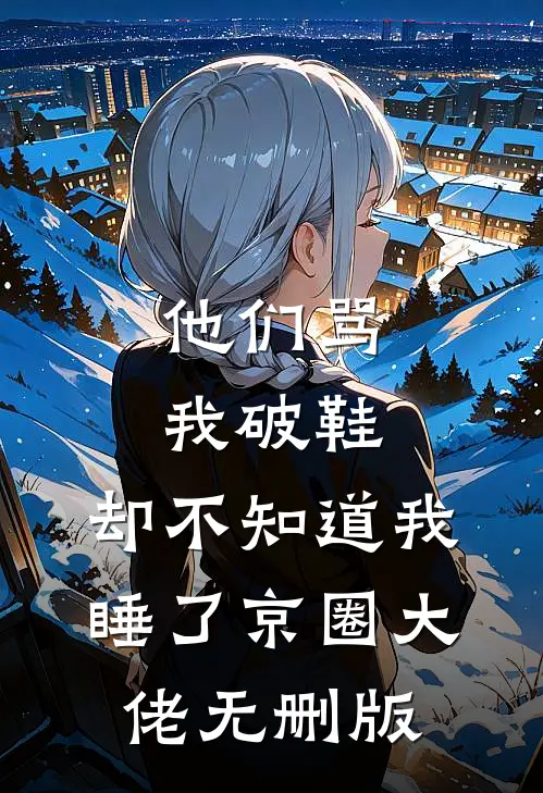 他们骂我破鞋，却不知道我睡了京圈大佬无删版