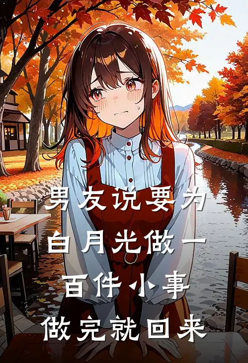 男友说要为白月光做一百件小事，做完就回来