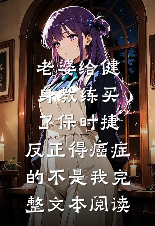老婆给健身教练买了保时捷，反正得癌症的不是我完整文本阅读
