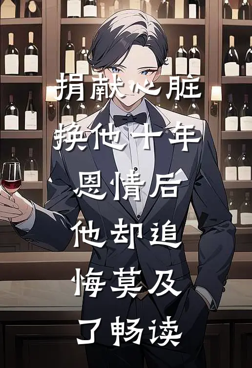 捐献心脏换他十年恩情后，他却追悔莫及了畅读