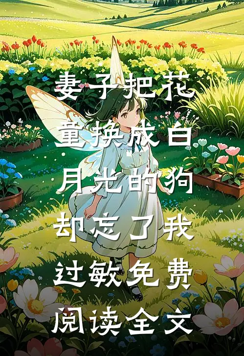 妻子把花童换成白月光的狗，却忘了我过敏免费阅读全文
