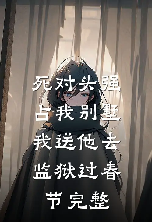 死对头强占我别墅，我送他去监狱过春节完整