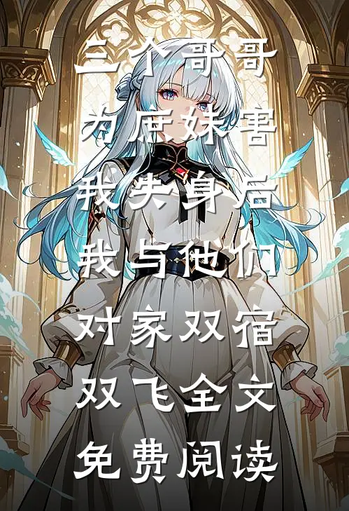 三个哥哥为庶妹害我失身后，我与他们对家双宿双飞全文免费阅读