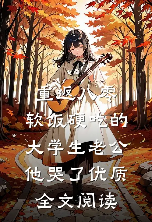 重返八零，软饭硬吃的大学生老公他哭了优质全文阅读