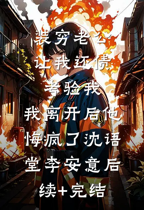 装穷老公让我还债考验我，我离开后他悔疯了沈语堂李安意后续+完结