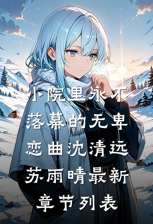 小院里永不落幕的无卑恋曲沈清远苏雨晴最新章节列表
