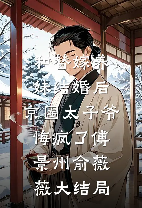 和替嫁养妹结婚后，京圈太子爷悔疯了傅景州俞薇薇大结局