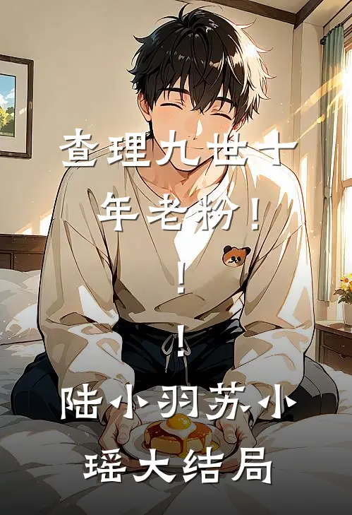 查理九世十年老粉！！！陆小羽苏小瑶大结局