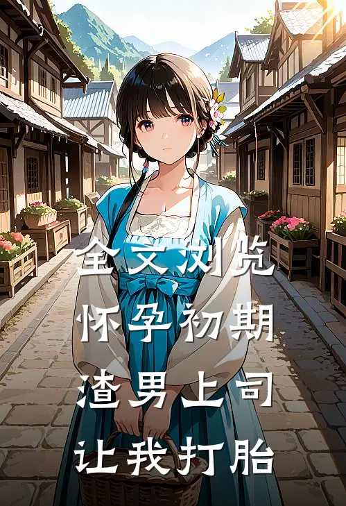全文浏览怀孕初期，渣男上司让我打胎