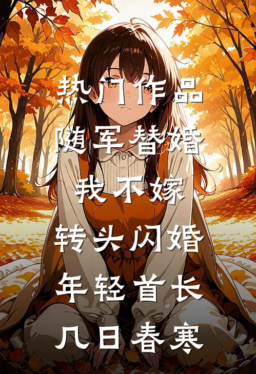 热门作品随军替婚我不嫁,转头闪婚年轻首长几日春寒