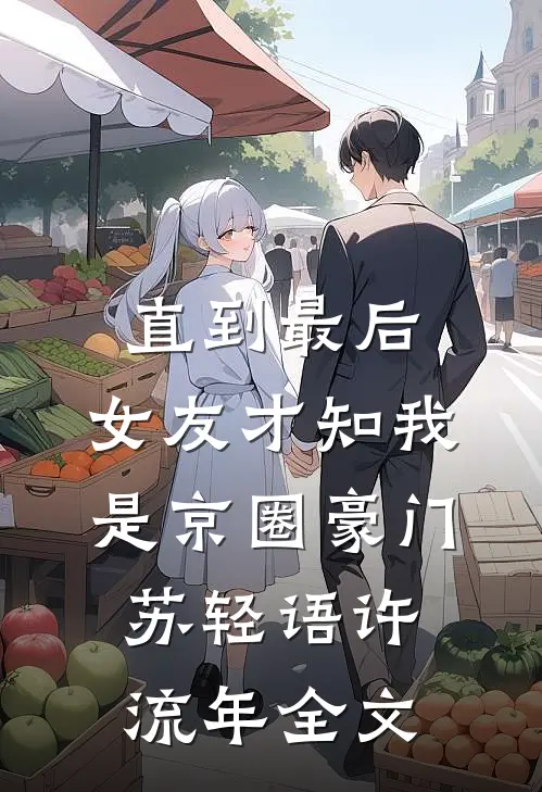 直到最后，女友才知我是京圈豪门苏轻语许流年全文