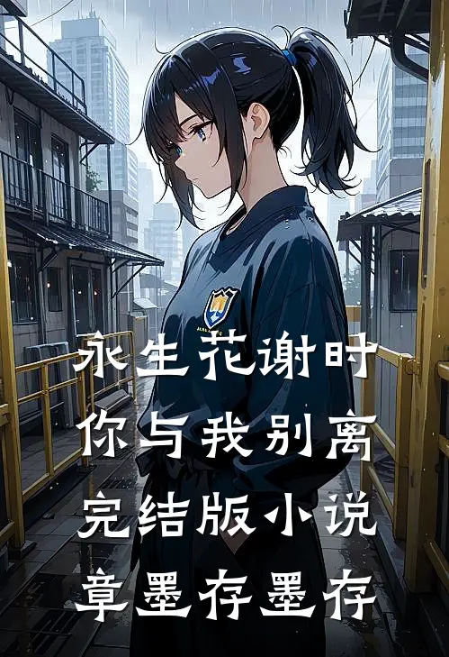 永生花谢时，你与我别离完结版小说章墨存墨存