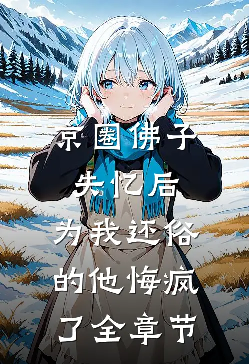 京圈佛子失忆后，为我还俗的他悔疯了全章节
