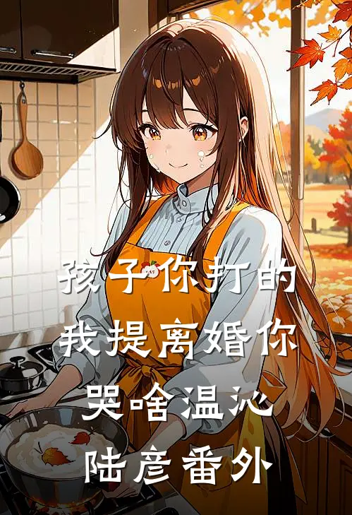 孩子你打的，我提离婚你哭啥温沁陆彦 番外