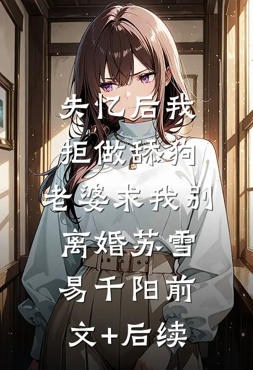 失忆后我拒做舔狗，老婆求我别离婚苏雪易千阳前文+后续