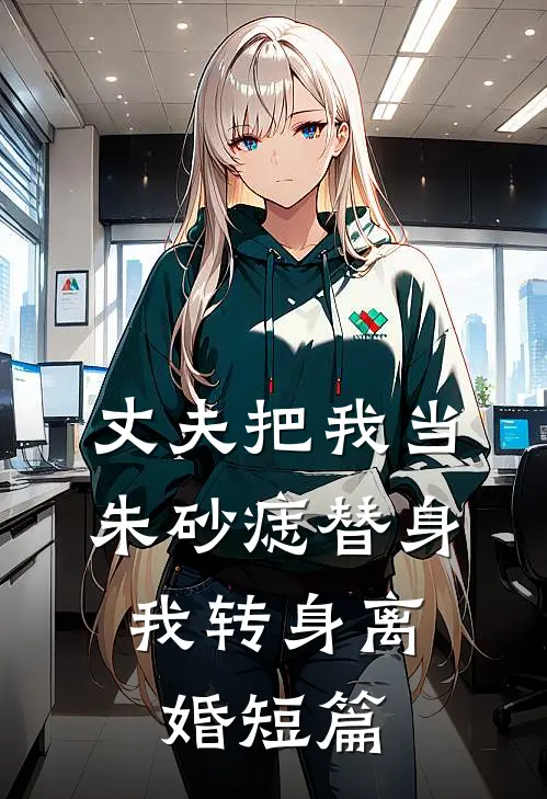 丈夫把我当朱砂痣替身，我转身离婚短篇