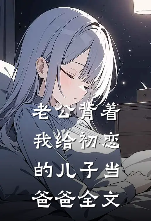 老公背着我给初恋的儿子当爸爸全文