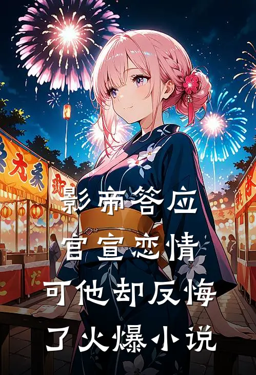 影帝答应官宣恋情，可他却反悔了火爆小说