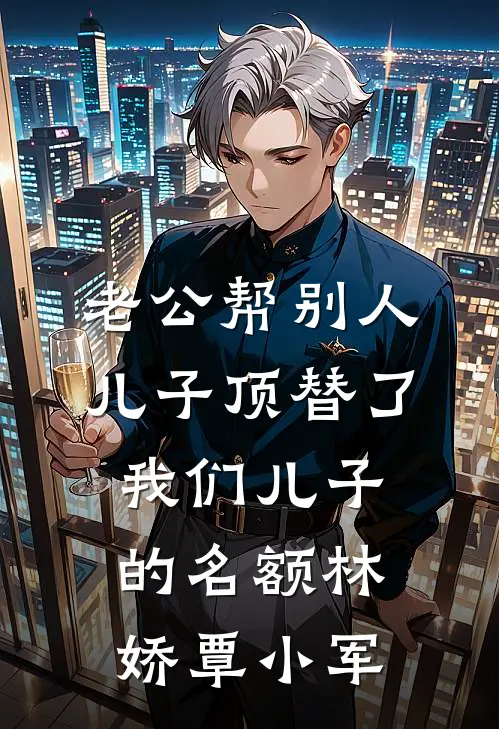 老公帮别人儿子顶替了我们儿子的名额林娇覃小军