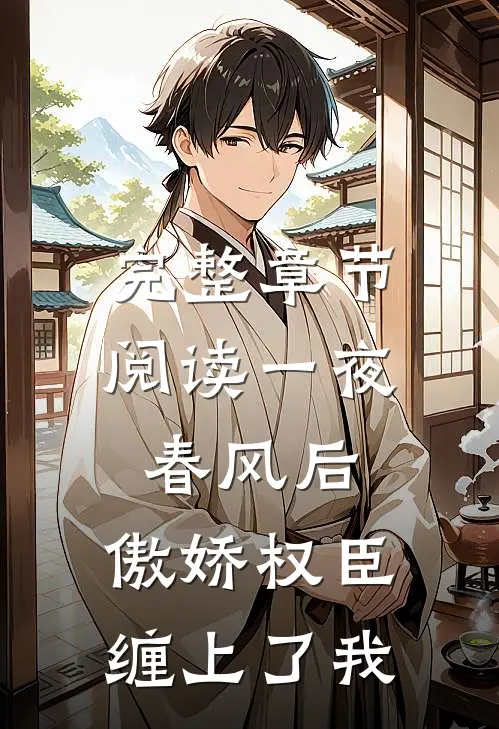 完整章节阅读一夜春风后，傲娇权臣缠上了我