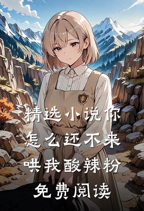 精选小说你怎么还不来哄我酸辣粉免费阅读
