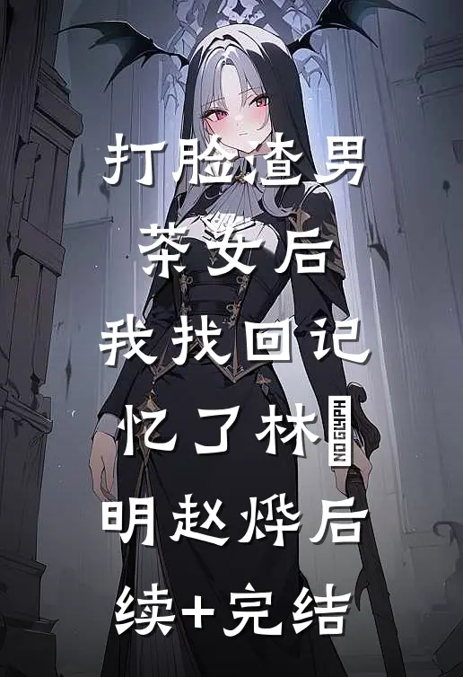 打脸渣男茶女后，我找回记忆了林玥明赵烨后续+完结